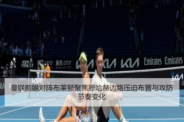 曼联前瞻对阵布莱顿聚焦滕哈赫边路压迫布置与攻防节奏变化