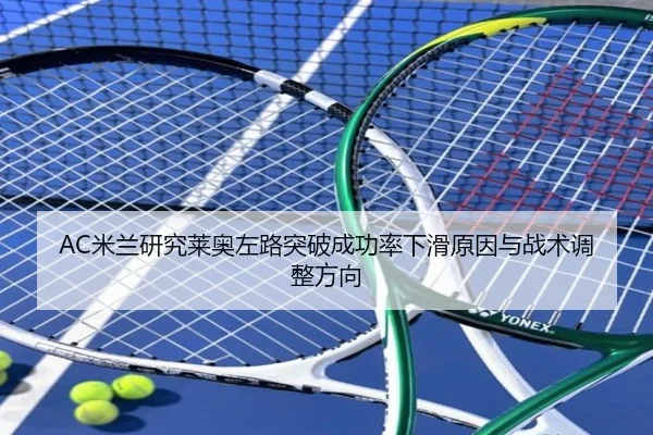 AC米兰研究莱奥左路突破成功率下滑原因与战术调整方向